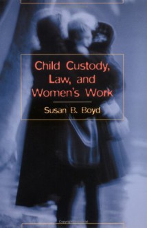 Child Custody, Law, And Women's Work - Susan B. Boyd