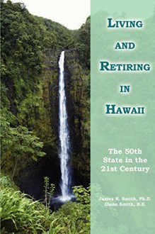 Living and Retiring in Hawaii: The 50th State in the 21st Century - James Smith