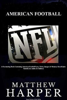 NFL (American Football): A Fascinating Book Containing NFL Facts, Trivia, Images & Memory Recall Quiz: Suitable for Adults & Children - Matthew Harper