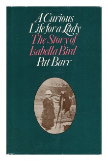 A Curious Life for a Lady: The Story of Isabella Bird - Pat Barr