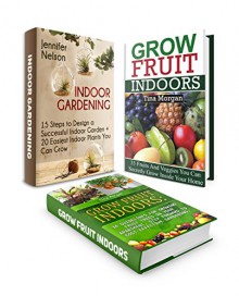 Grow Fruit Indoors Box Set: 15 Steps To Design Your Perfect Home Garden Plus 33 Fruits And Veggies You Can Grow In Your Indoor Garden With 34 Guidelines ... Set, Grow Fruit Indoors, indoor gardening) - Jennifer Nelson, Tina Morgan