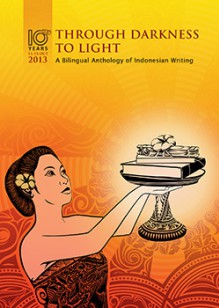 Through Darkness to Light: A Bilingual Anthology of Indonesian Writing - Adek Dedees, Alek Subairi, Astri Apriyani, Bayu Maitra, Bernard Batubara, Dea Anugrah, Emil Amir, Fitrawan Umar, Frischa Aswarini, Ilham Q Moehiddin, Jun Nizami, Langit Amaravati, Mario F Lawi, Ramayda Akmal, Tosca Santoso, Uda Agus