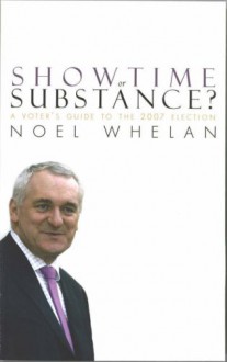 Showtime Or Substance?: A Voter's Guide To The 2007 Election - Noel Whelan