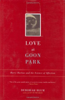 Love at Goon Park: Harry Harlow and the Science of Affection - Deborah Blum