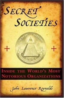 Secret Societies: Inside the World's Most Notorious Organizations - John Lawrence Reynolds