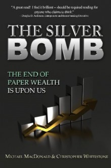 The Silver Bomb: The End Of Paper Wealth Is Upon Us: 1 - Christopher Whitestone, Michael MacDonald