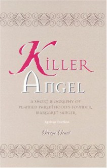 Killer Angel: A Short Biography of Planned Parenthood's Founder, Margaret Sanger - George Grant