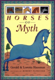 Horses of Myth - Gerald Hausman, Loretta Hausman, Robert Florczak