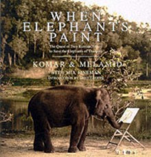 When Elephants Paint: The Quest of Two Russian Artists to Save the Elephants of Thailand - Vitaly Komar, Mia Fineman, Aleksandr Melamid, Komar & Melamid, Dave Eggers