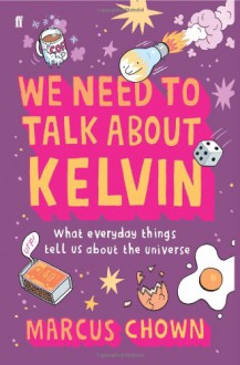 We Need to Talk about Kelvin: What Everyday Things Tell Us about the Universe - Marcus Chown