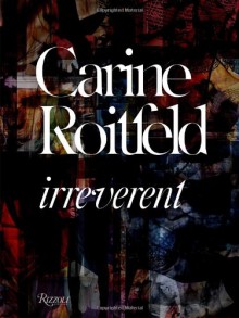 Carine Roitfeld: Irreverent - Carine Roitfeld, Cathy Horyn, Amy Larocca, Olivier Zahm, Anna Wintour