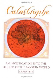 Catastrophe: An Investigation into the Origins of Modern Civilization - David Keys