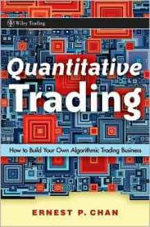 Quantitative Trading: How to Build Your Own Algorithmic Trading Business (Wiley Trading) - Ernie Chan