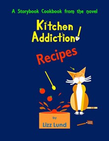 Kitchen Addiction! Recipes: A Storybook Cookbook from the mystery novel, Kitchen Addiction! - Lizz Lund