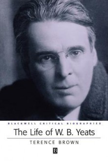 The Life of W. B. Yeats - Terence Brown, Phyllis Ed. Brown