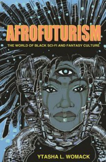 Afrofuturism: The World of Black Sci-Fi and Fantasy Culture - Ytasha L. Womack