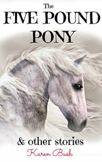 The Five Pound Pony & other stories - Karen Bush