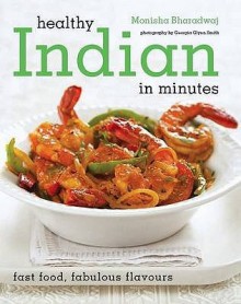 Healthy Indian in Minutes: Fast Food, Fabulous Flavours - Monisha Bharadwaj