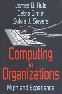 Computing in Organizations: Myth and Experience - James Rule, Debra Gimlin