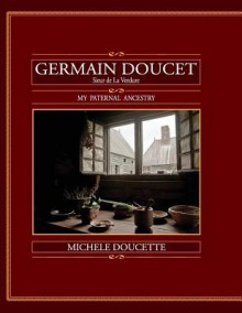 Germaine Doucet, Sieur de La Verdure: My Paternal Ancestry - Michele Doucette