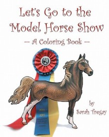 Let's Go To The Model Horse Show: A Coloring Book - Sarah Tregay