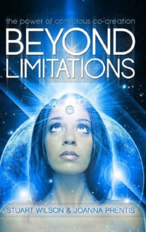 Beyond Limitations - The Power of Conscious Co-Creation - Stuart Wilson, Joanna Prentis