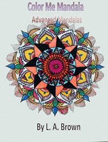 Color Me Mandala: Advanced Mandalas - L. A. Brown