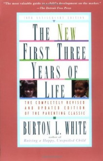 New First Three Years of Life: Completely Revised and Updated - Burton L. White