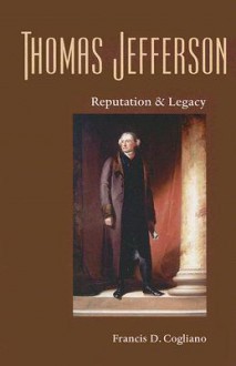 Thomas Jefferson: Reputation and Legacy - Francis D. Cogliano