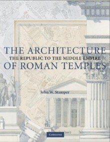 The Architecture of Roman Temples: The Republic to the Middle Empire - John Stamper