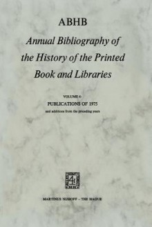 Abhb Annual Bibliography of the History of the Printed Book and Libraries: Volume 6: Publications of 1975 and Additions from the Preceding Years - Hendrik D.L. Vervliet