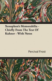 Xenophon's Memorabilia - Chiefly from the Text of Kuhner - With Notes - Percival Frost