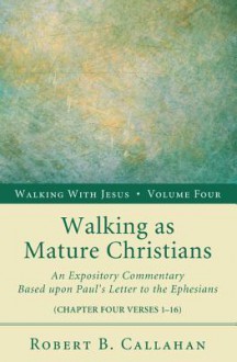 Walking as Mature Christians: An Expository Commentary Based Upon Paul's Letter to the Ephesians: Chapter Four Verses 1-16 - Robert B. Callahan, Benjamin Wirt Farley, Norman McCrummen