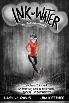 Ink in Water: An Illustrated Memoir (Or, How I Kicked Anorexia’s Ass and Embraced Body Positivity) - Lacy J. Davis,Jim Kettner