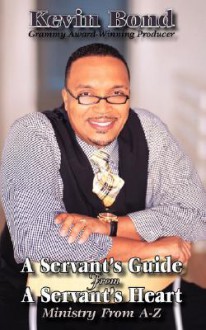 A Servant's Guide from a Servant's Heart; Ministry from A-Z - Kevin Bond