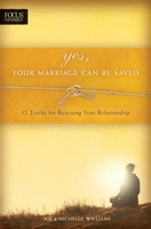 Yes, Your Marriage Can Be Saved: 12 Truths for Rescuing Your Relationship - Joe Williams, Michelle Williams