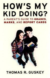 How's My Kid Doing?: A Parent's Guide to Grades, Marks, and Report Cards - Thomas R. Guskey