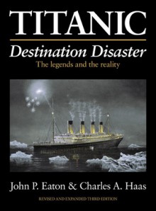 Titanic, Destination Disaster: The Legends and the Reality - John P. Eaton, Charles A. Haas