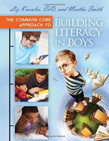 The Common Core Approach to Building Literacy in Boys - Liz Knowles, Martha Smith