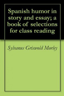 Spanish humor in story and essay; a book of selections for class reading - Sylvanus Griswold Morley