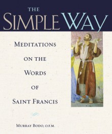 The Simple Way Meditations on the Words of Saint Francis: Meditations on the Words of Saint Francis - Murray Bodo