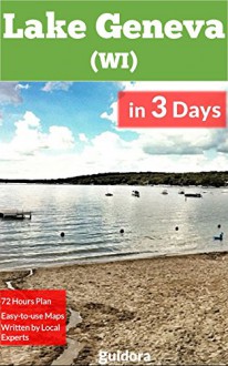 Lake Geneva, WI, in 3 Days: A Perfect Plan on The Best Things To Do in 72 Hours in Lake Geneva, Wisconsin, USA (Travel Guide 2015): A Detailed 72 Hour Itinerary on How to Enjoy 3 Amazing Days. - Lake Geneva Wisconsin Travel Guide, Guidora Team