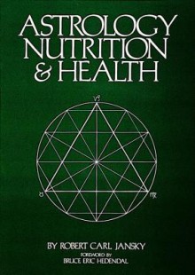 Astrology, Nutrition and Health - Robert Carl Jansky, Bruce Eric Hedendal, Margaret E. Anderson