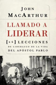 Llamado A Liderar: 26 Lecciones de Liderazgo de la Vida del Apostol Pablo - John F. MacArthur Jr.