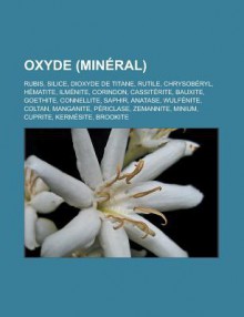 Oxyde (Mineral): Rubis, Silice, Dioxyde de Titane, Rutile, Chrysoberyl, Hematite, Ilmenite, Corindon, Cassiterite, Bauxite, Goethite, Connellite, Saphir, Anatase, Wulfenite, Coltan, Manganite, Periclase, Zemannite, Minium, Cuprite - Livres Groupe