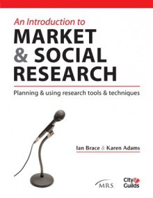 An Introduction to Market & Social Research: Planning & Using Research Tools & Techniques - Ian Brace, Karen Adams