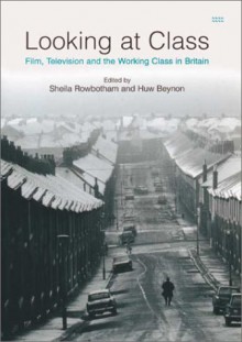 Looking at Class: Film, Television and the Working Class in Britain - Sheila Rowbotham