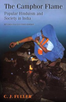 The Camphor Flame: Popular Hinduism and Society in India (Revised and Expanded Edition) - C.J. Fuller