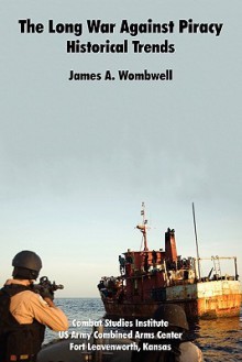 The Long War Against Piracy: Historical Trends - James A. Wombwell, Combat Studies Institute