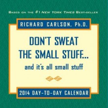 Don't Sweat the Small Stuff 2014 Day-to-Day Calendar: and it's all small stuff - Richard Carlson